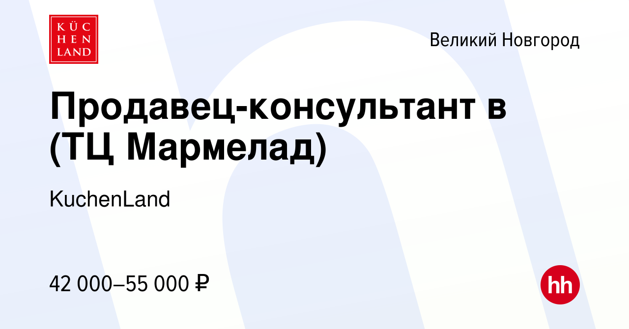 Вакансия Продавец-консультант в (ТЦ Мармелад) в Великом Новгороде, работа в  компании KuchenLand (вакансия в архиве c 5 марта 2024)