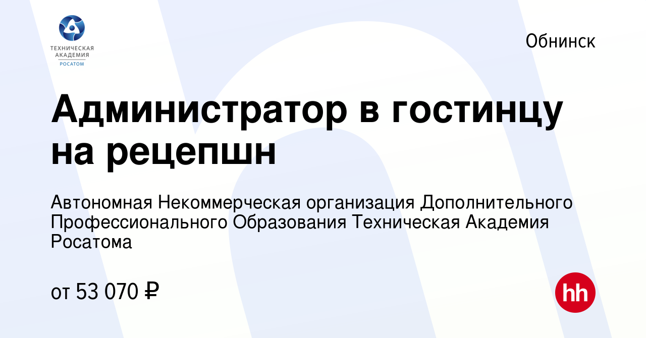 Вакансия Администратор в гостинцу на рецепшн в Обнинске, работа в компании  Автономная Некоммерческая организация Дополнительного Профессионального  Образования Техническая Академия Росатома (вакансия в архиве c 13 мая 2024)