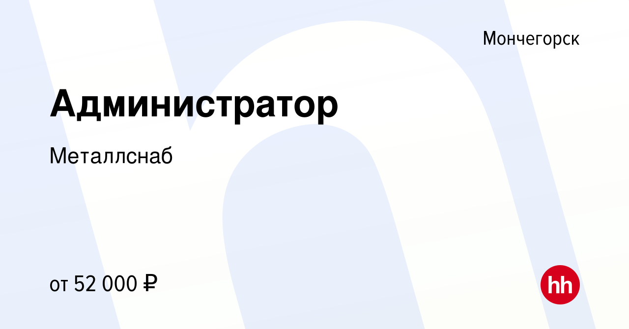 Вакансия Администратор в Мончегорске, работа в компании Металлснаб  (вакансия в архиве c 6 марта 2024)