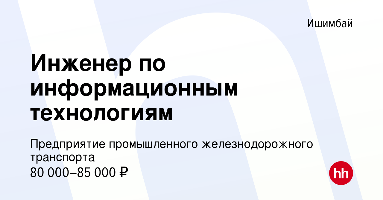 Вакансия Инженер по информационным технологиям в Ишимбае, работа в компании  Предприятие промышленного железнодорожного транспорта (вакансия в архиве c  6 марта 2024)