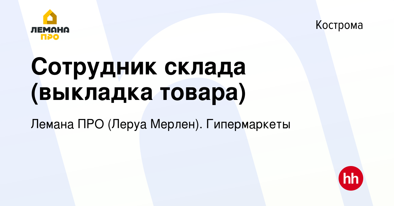 Вакансия Сотрудник склада (выкладка товара) в Костроме, работа в компании Леруа  Мерлен. Гипермаркеты (вакансия в архиве c 10 июня 2024)