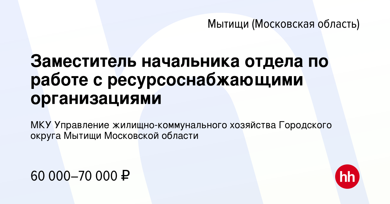 Вакансия Заместитель начальника отдела по работе с ресурсоснабжающими  организациями в Мытищах, работа в компании МКУ Управление  жилищно-коммунального хозяйства Городского округа Мытищи Московской области  (вакансия в архиве c 27 марта 2024)