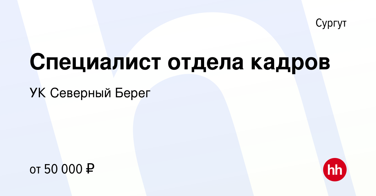 Вакансия Специалист отдела кадров в Сургуте, работа в компании УК Северный  Берег (вакансия в архиве c 6 марта 2024)