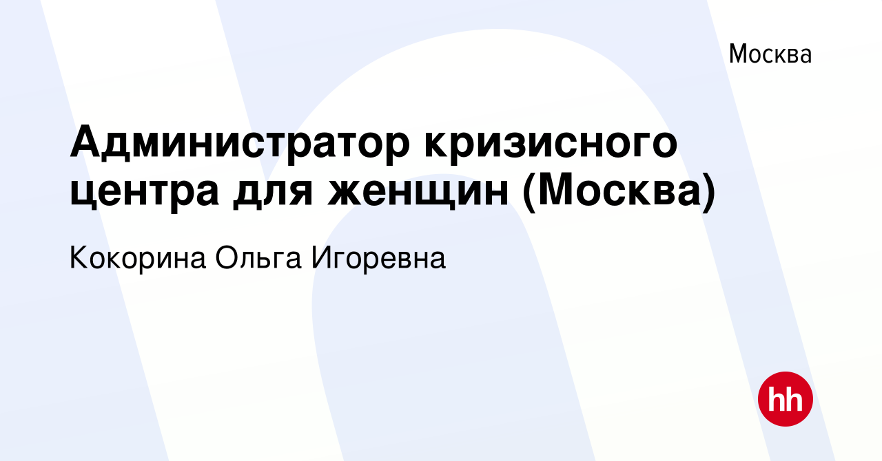 Вакансия Администратор кризисного центра для женщин (Москва) в Москве,  работа в компании Кокорина Ольга Игоревна (вакансия в архиве c 6 марта 2024)