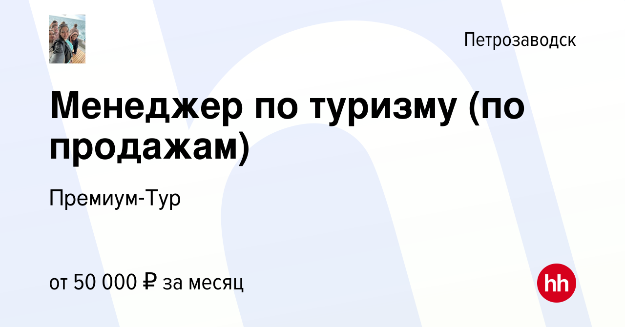 Вакансия Менеджер по туризму (по продажам) в Петрозаводске, работа в  компании Премиум-Тур (вакансия в архиве c 3 апреля 2024)