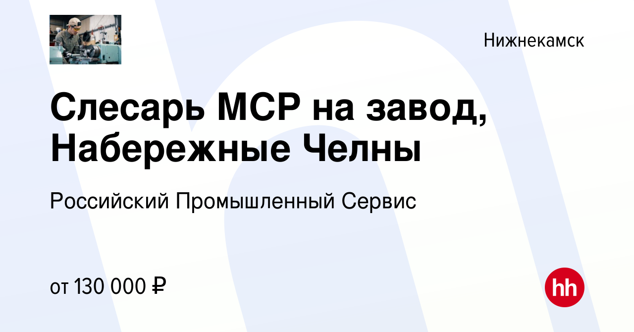 Вакансия Слесарь МСР на завод, Набережные Челны в Нижнекамске, работа в  компании Российский Промышленный Сервис (вакансия в архиве c 6 марта 2024)