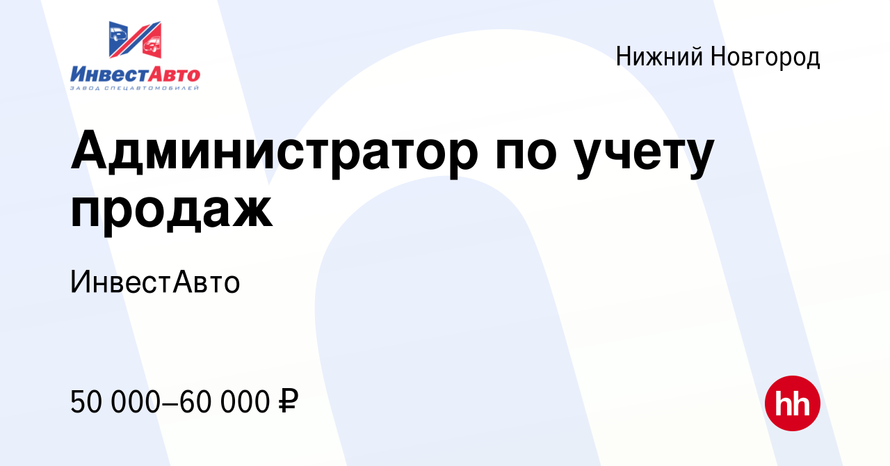 Вакансия Администратор по учету продаж в Нижнем Новгороде, работа в  компании ИнвестАвто (вакансия в архиве c 6 марта 2024)