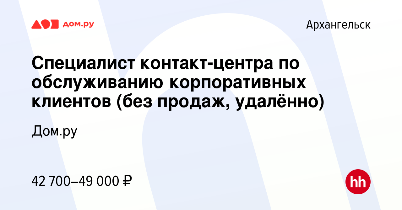 Вакансия Специалист контакт-центра по обслуживанию корпоративных клиентов  (без продаж, удалённо) в Архангельске, работа в компании Работа в Дом.ру  (вакансия в архиве c 2 апреля 2024)