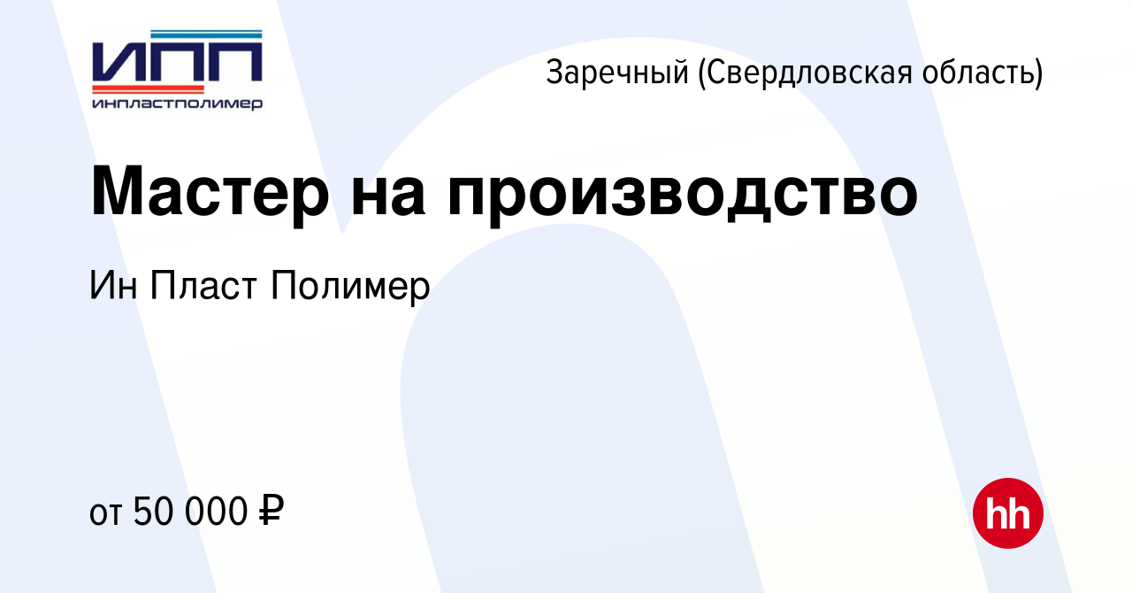 Вакансия Мастер на производство в Заречном, работа в компании Ин Пласт  Полимер (вакансия в архиве c 3 апреля 2024)