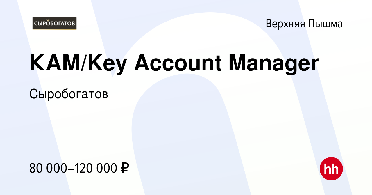 Вакансия КАМ/Key Account Manager в Верхней Пышме, работа в компании  Сыробогатов (вакансия в архиве c 6 марта 2024)