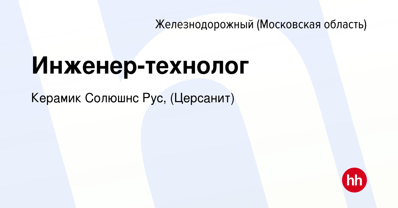 Вакансия Инженер-технолог в Железнодорожном (Московская область), работа в  компании Керамик Солюшнс Рус, (Церсанит)