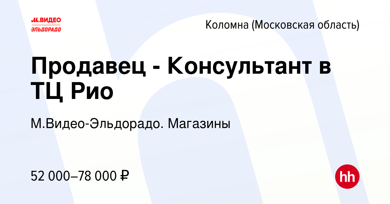 Вакансия Продавец - Консультант в ТЦ Рио в Коломне, работа в компании  М.Видео-Эльдорадо. Магазины (вакансия в архиве c 8 апреля 2024)