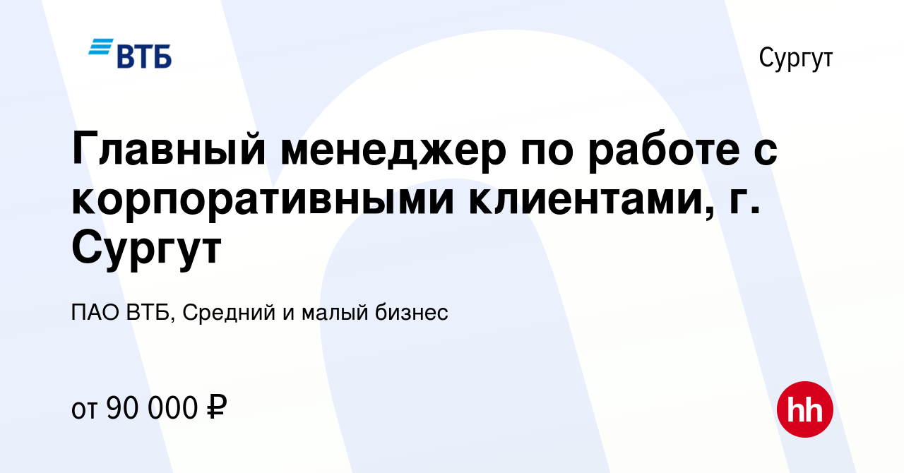 Вакансия Главный менеджер по работе с корпоративными клиентами, г. Сургут в  Сургуте, работа в компании ПАО ВТБ, Средний и малый бизнес (вакансия в  архиве c 4 марта 2024)