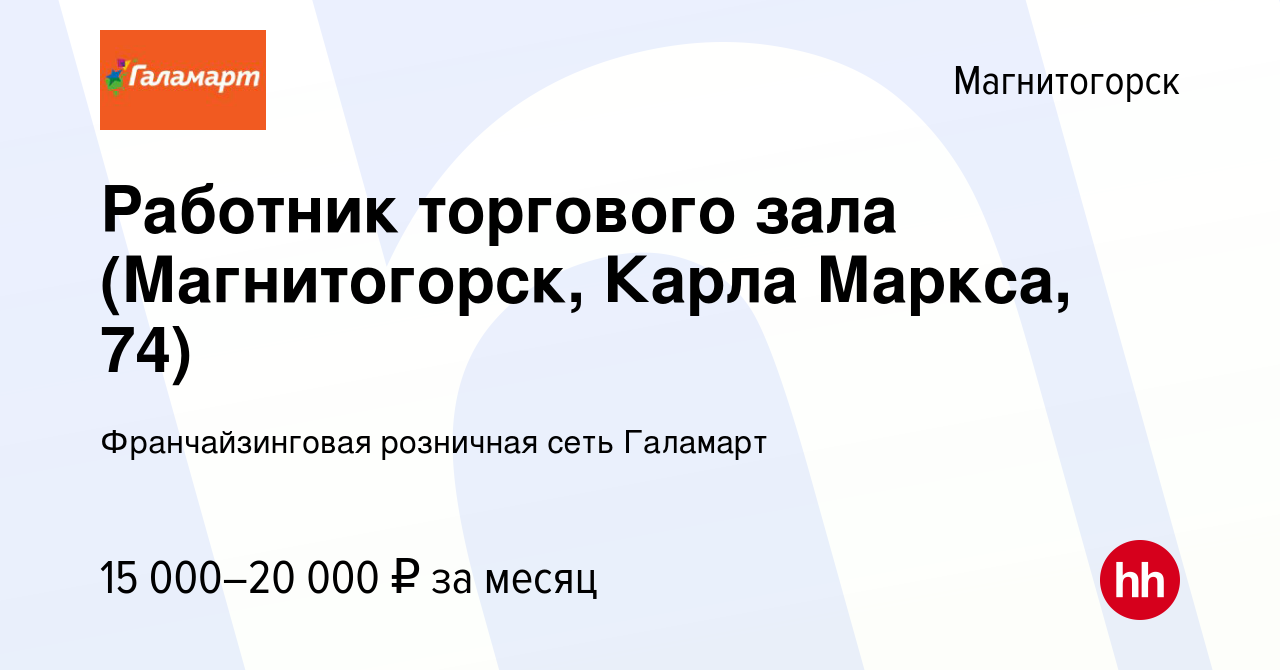 Вакансия Работник торгового зала (Магнитогорск, Карла Маркса, 74) в  Магнитогорске, работа в компании Франчайзинговая розничная сеть Галамарт  (вакансия в архиве c 10 апреля 2024)