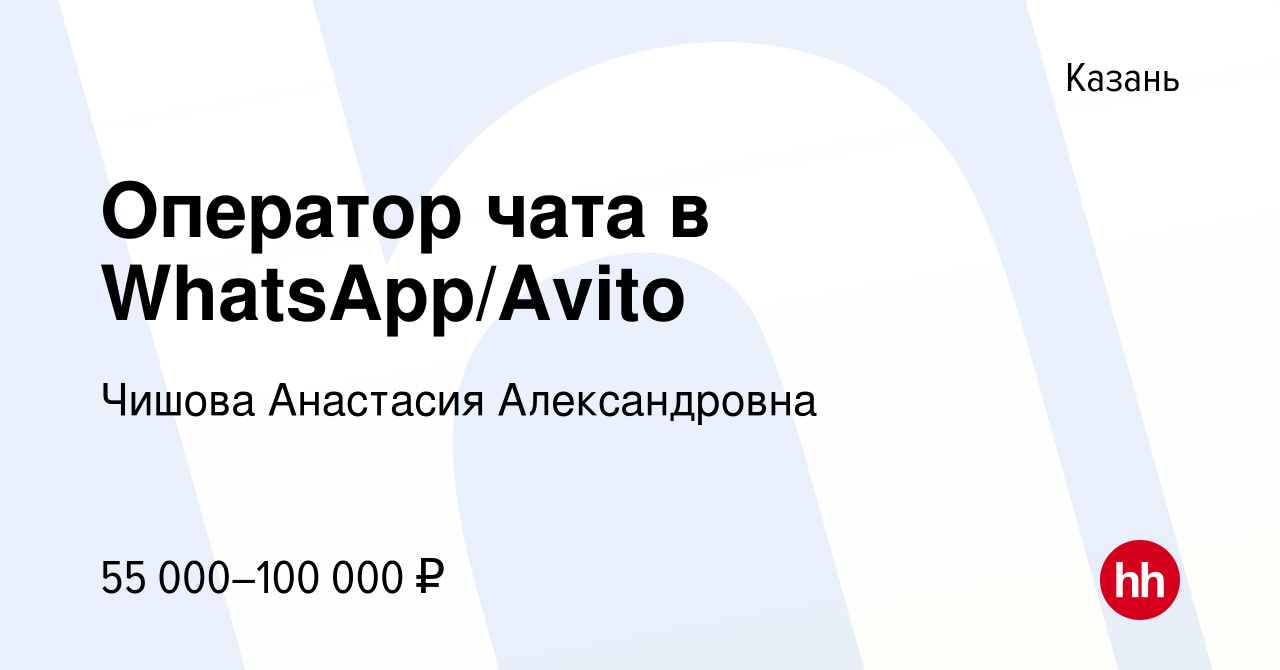 Вакансия Оператор чата в WhatsApp/Avito в Казани, работа в компании Чишова  Анастасия Александровна (вакансия в архиве c 7 марта 2024)