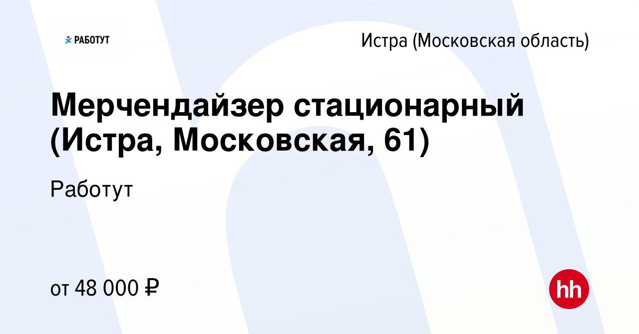 Вакансия Мерчендайзер стационарный (Истра, Московская, 61) в Истре, работа  в компании Работут (вакансия в архиве c 26 февраля 2024)