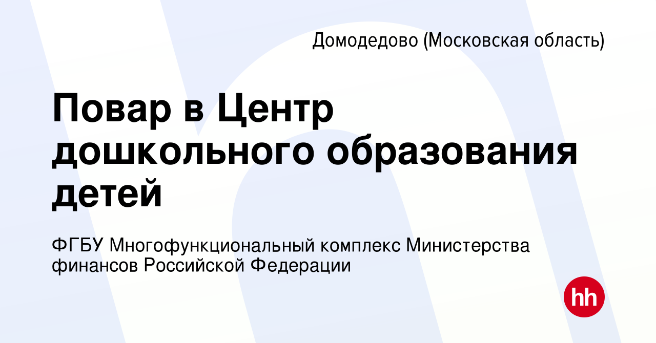 Вакансия Повар в Центр дошкольного образования детей в Домодедово, работа в  компании ФГБУ Многофункциональный комплекс Министерства финансов Российской  Федерации