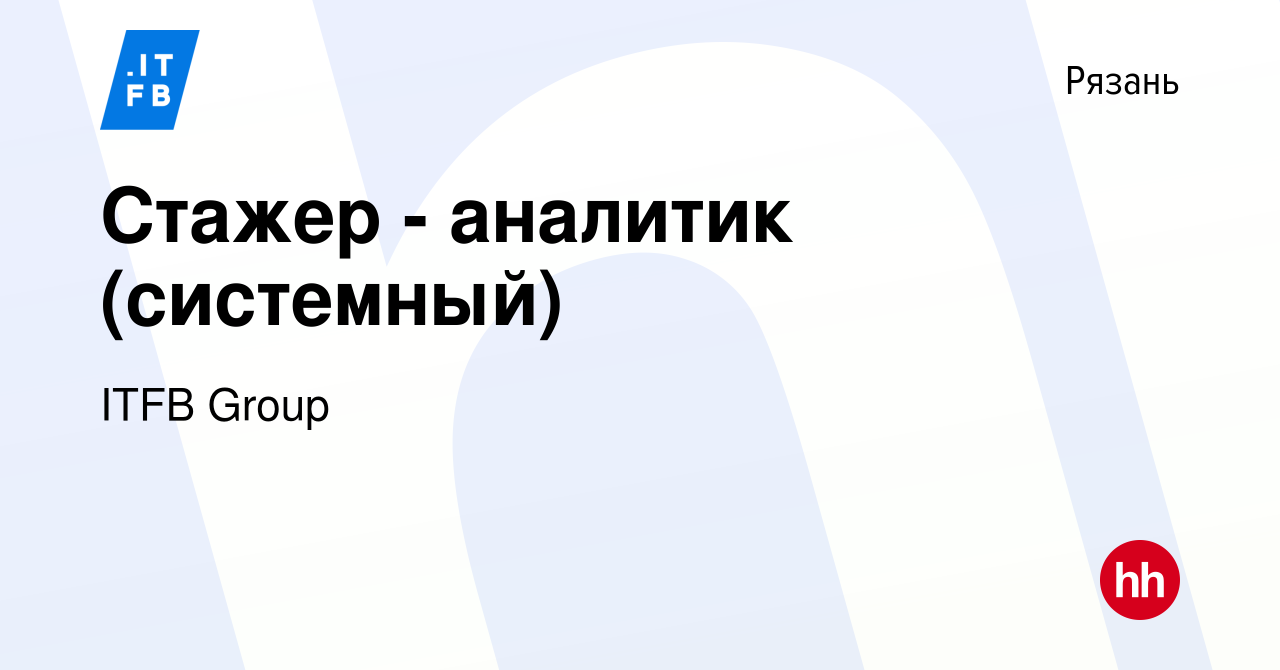 Вакансия Стажер - аналитик (системный) в Рязани, работа в компании ITFB  Group (вакансия в архиве c 26 февраля 2024)