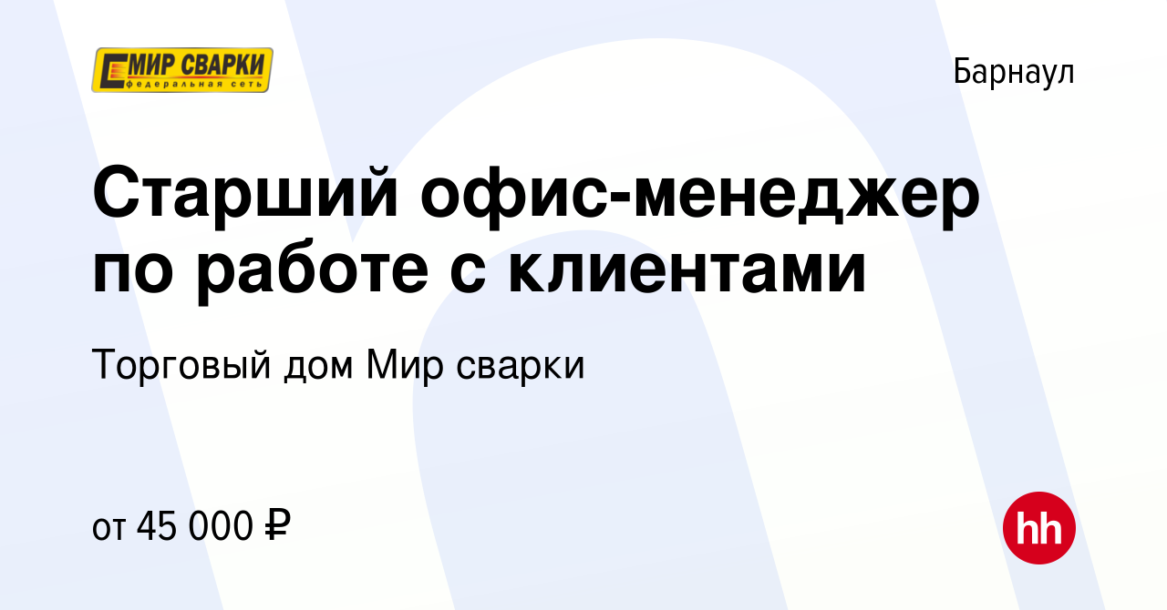 Вакансия Старший офис-менеджер по работе с клиентами в Барнауле, работа в  компании Торговый дом Мир сварки (вакансия в архиве c 25 февраля 2024)