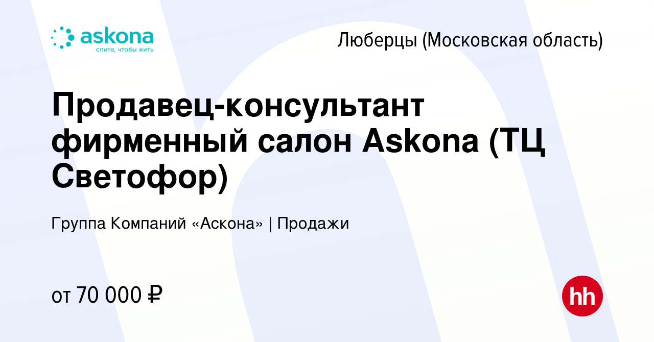 Вакансия Продавец-консультант фирменный салон Askona (ТЦ Светофор) в  Люберцах, работа в компании Группа Компаний «Аскона» | Продажи (вакансия в  архиве c 16 апреля 2024)