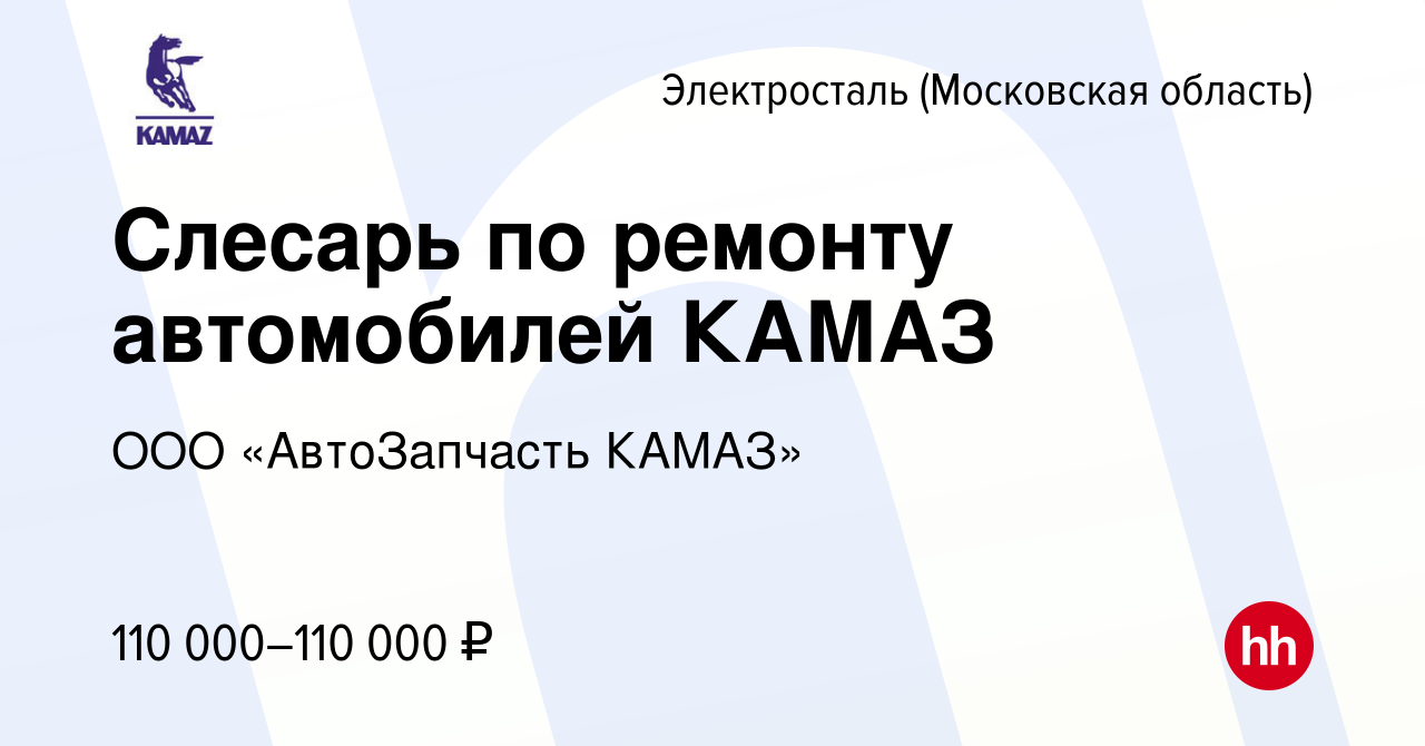 Вакансия Слесарь по ремонту автомобилей КАМАЗ в Электростали, работа в  компании ООО «АвтоЗапчасть КАМАЗ» (вакансия в архиве c 17 апреля 2024)