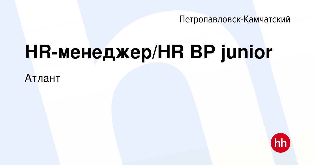 Вакансия HR-менеджер/HR BP junior в Петропавловске-Камчатском, работа в  компании Атлант (вакансия в архиве c 7 марта 2024)