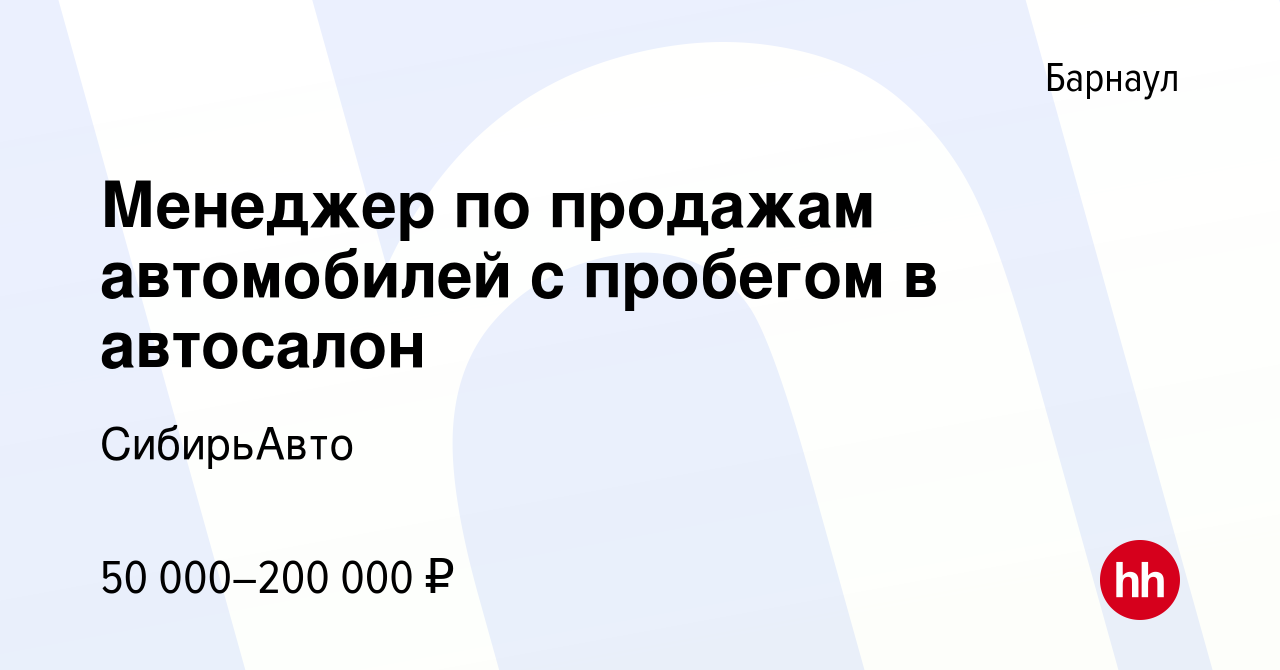 Вакансия Менеджер по продажам автомобилей с пробегом в автосалон в Барнауле,  работа в компании СибирьАвто (вакансия в архиве c 7 марта 2024)