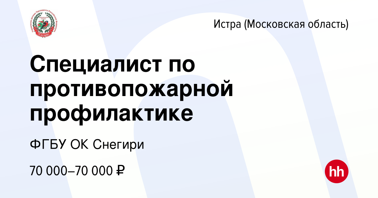 Вакансия Специалист по противопожарной профилактике в Истре, работа в  компании ФГБУ ОК Снегири (вакансия в архиве c 7 марта 2024)