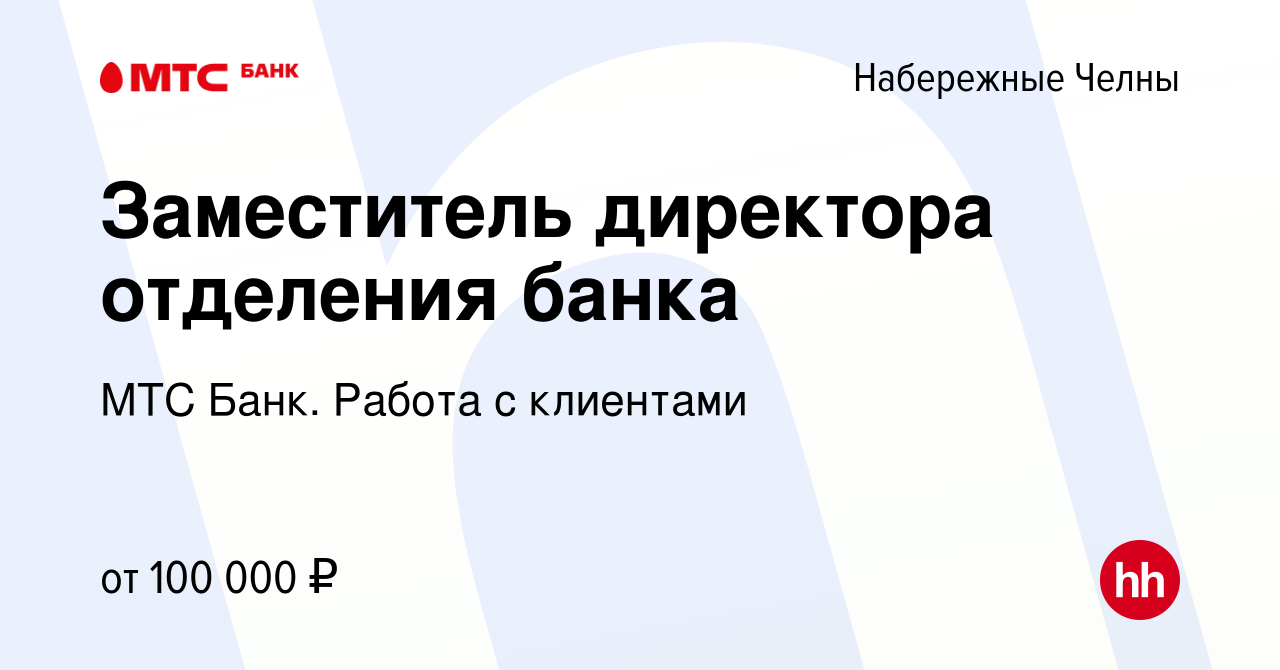 Вакансия Заместитель директора отделения банка в Набережных Челнах, работа  в компании МТС Банк. Работа с клиентами (вакансия в архиве c 7 марта 2024)