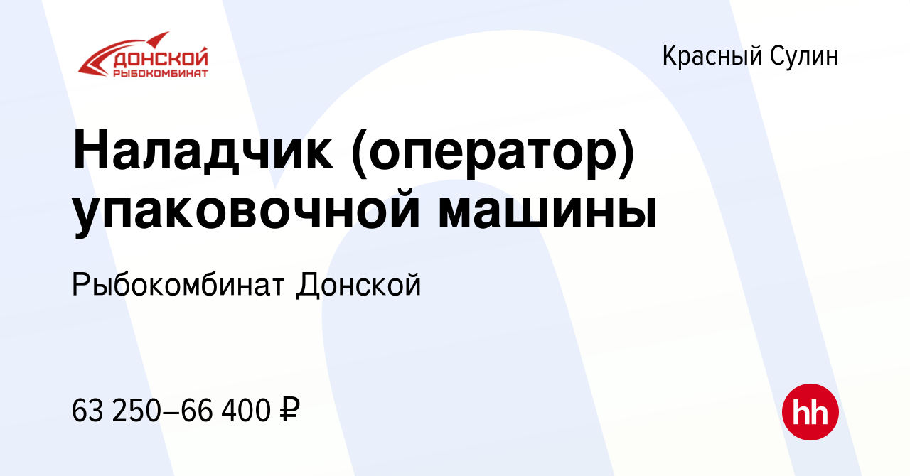 Вакансия Наладчик (оператор) упаковочной машины в Красном Сулине, работа в  компании Рыбокомбинат Донской (вакансия в архиве c 7 марта 2024)