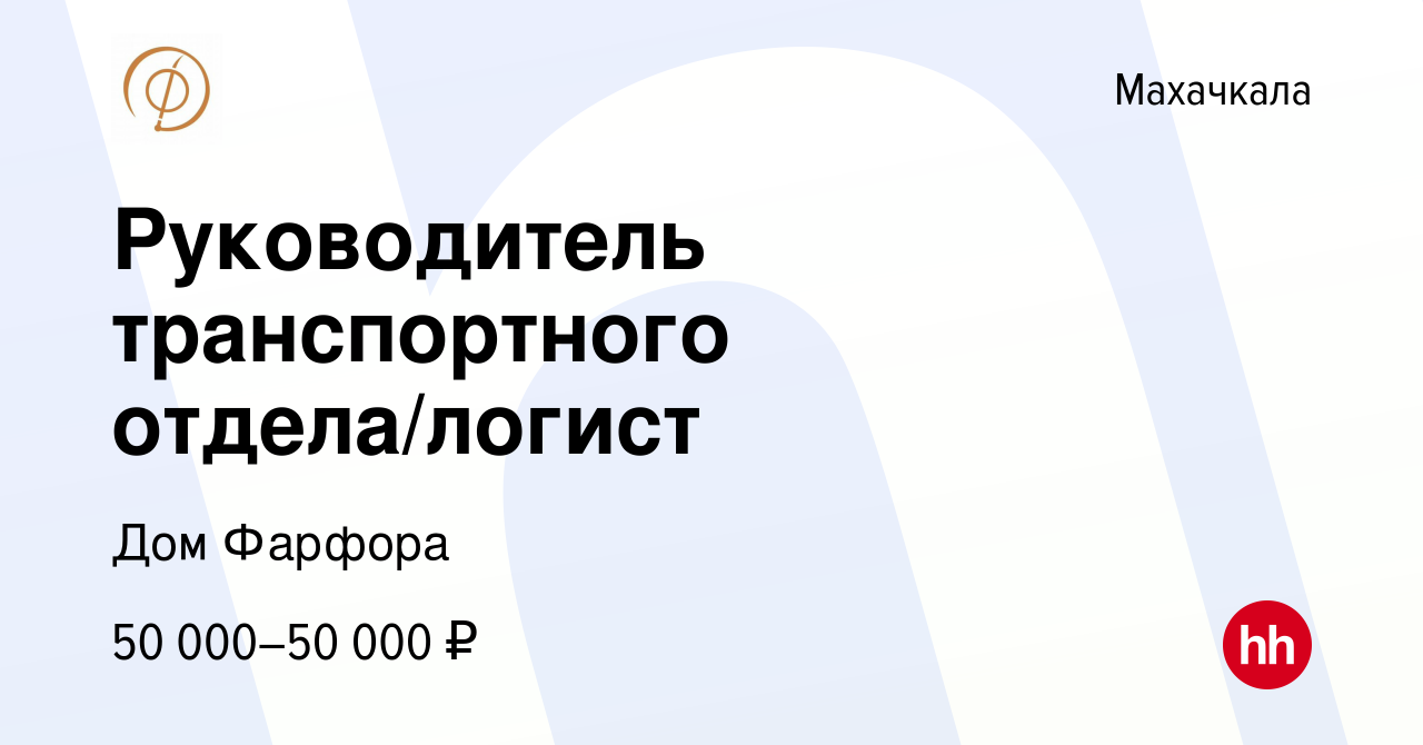 Вакансия Руководитель транспортного отдела/логист в Махачкале, работа в  компании Дом Фарфора (вакансия в архиве c 7 марта 2024)