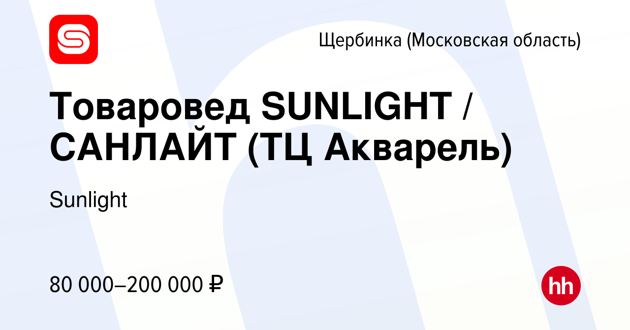 Вакансия Товаровед SUNLIGHT / САНЛАЙТ (ТЦ Акварель) в Щербинке, работа в  компании SUNLIGHT/САНЛАЙТ (вакансия в архиве c 10 марта 2024)