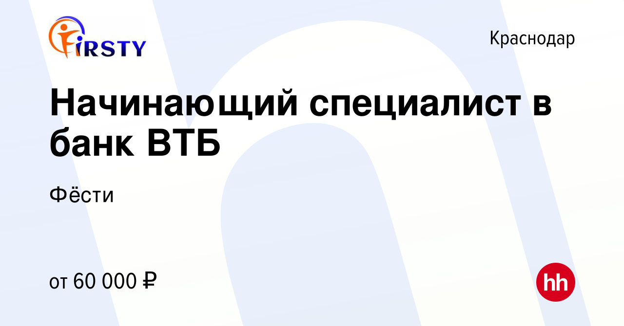 Вакансия Начинающий специалист в банк ВТБ в Краснодаре, работа в компании  Фёсти (вакансия в архиве c 8 марта 2024)