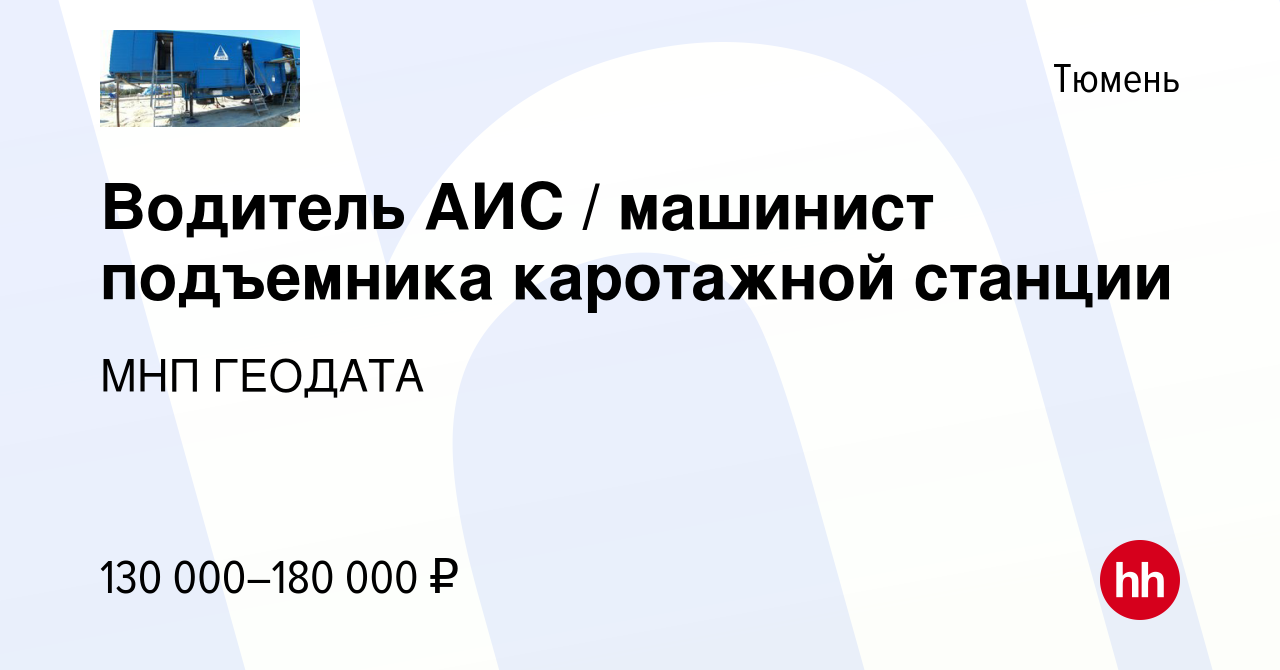 Вакансия Водитель АИС / машинист подъемника каротажной станции в Тюмени,  работа в компании МНП ГЕОДАТА