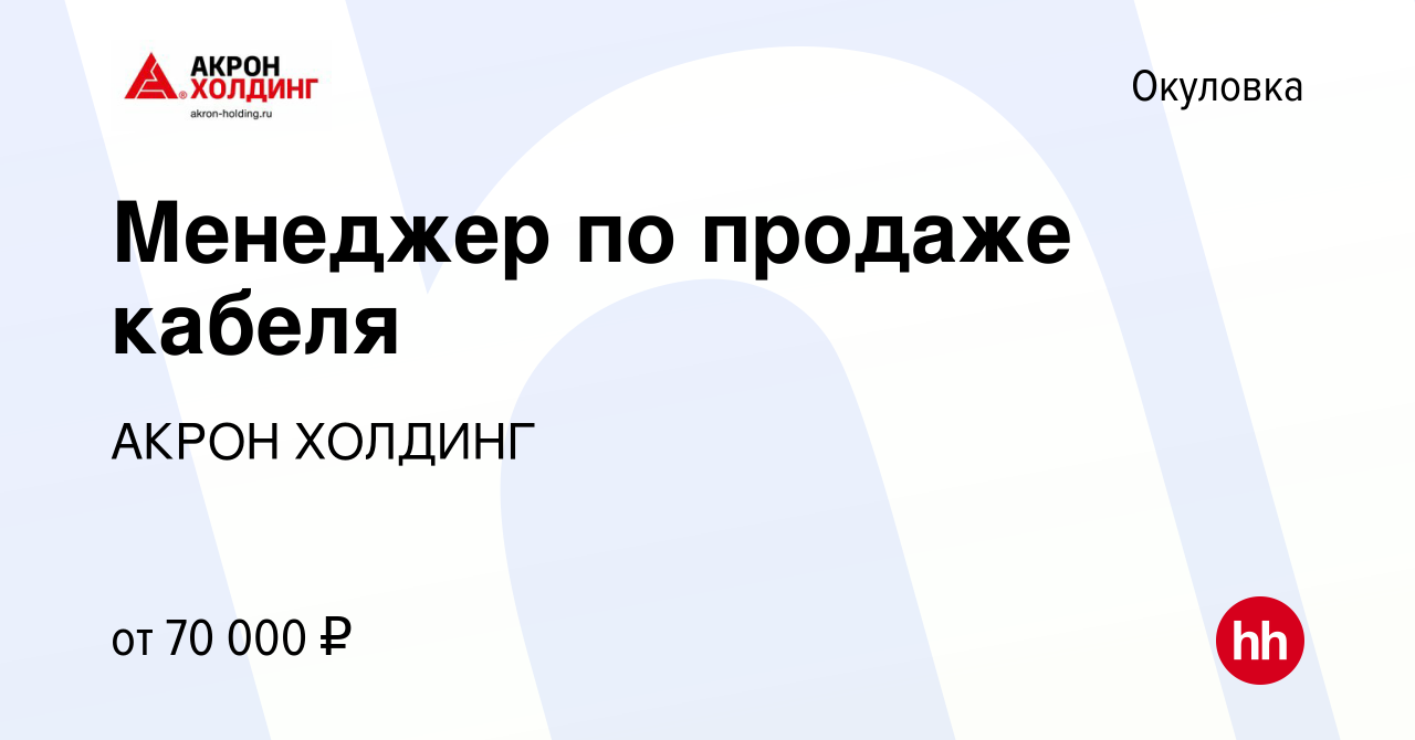 Вакансия Менеджер по продаже кабеля в Окуловке, работа в компании AKRON  HOLDING (вакансия в архиве c 8 марта 2024)