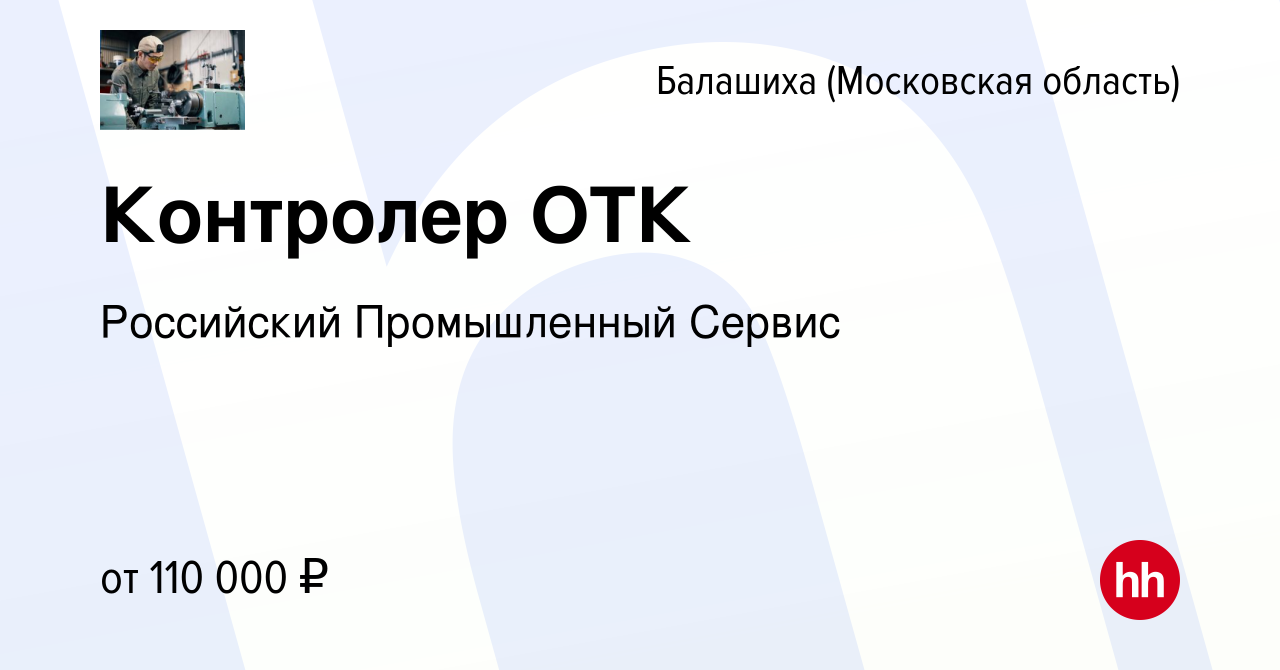 Вакансия Контролер ОТК в Балашихе, работа в компании Российский  Промышленный Сервис (вакансия в архиве c 8 марта 2024)