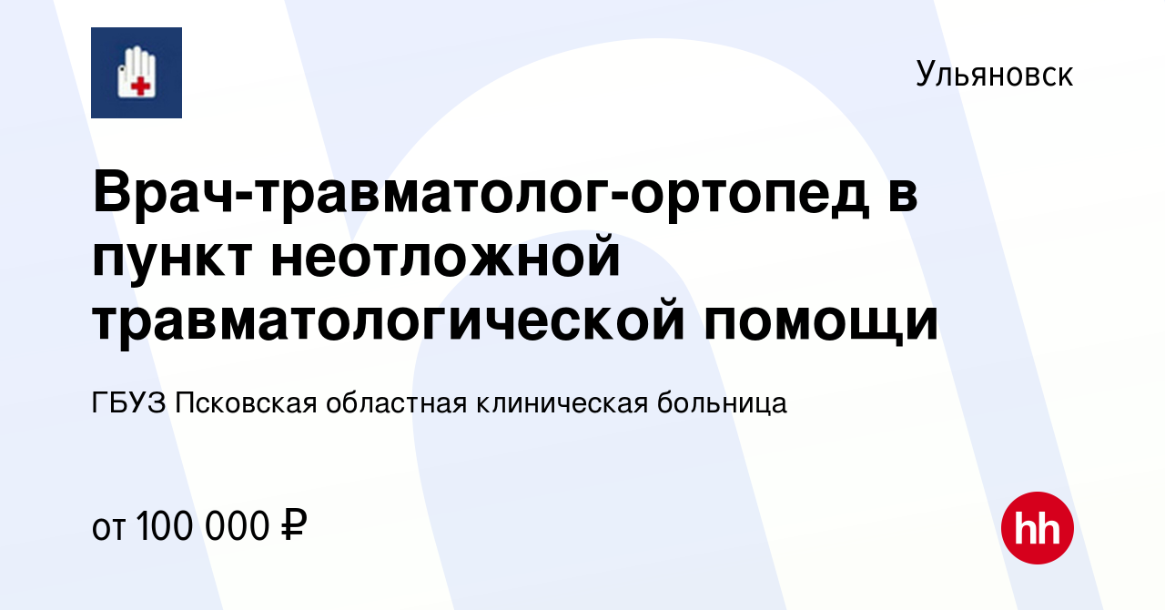 Вакансия Врач-травматолог-ортопед в пункт неотложной травматологической  помощи в Ульяновске, работа в компании ГБУЗ Псковская областная клиническая  больница