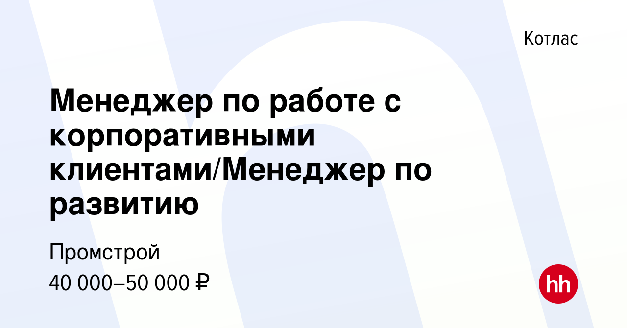 Вакансия Менеджер по работе с корпоративными клиентами/Менеджер по развитию  в Котласе, работа в компании Промстрой (вакансия в архиве c 8 марта 2024)