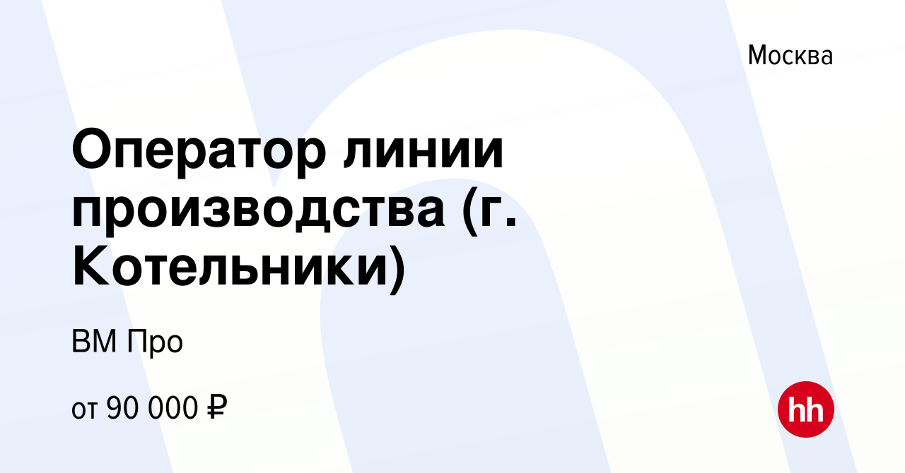 Вакансия Оператор линии производства (г. Котельники) в Москве, работа в  компании ВМ Про (вакансия в архиве c 7 мая 2024)