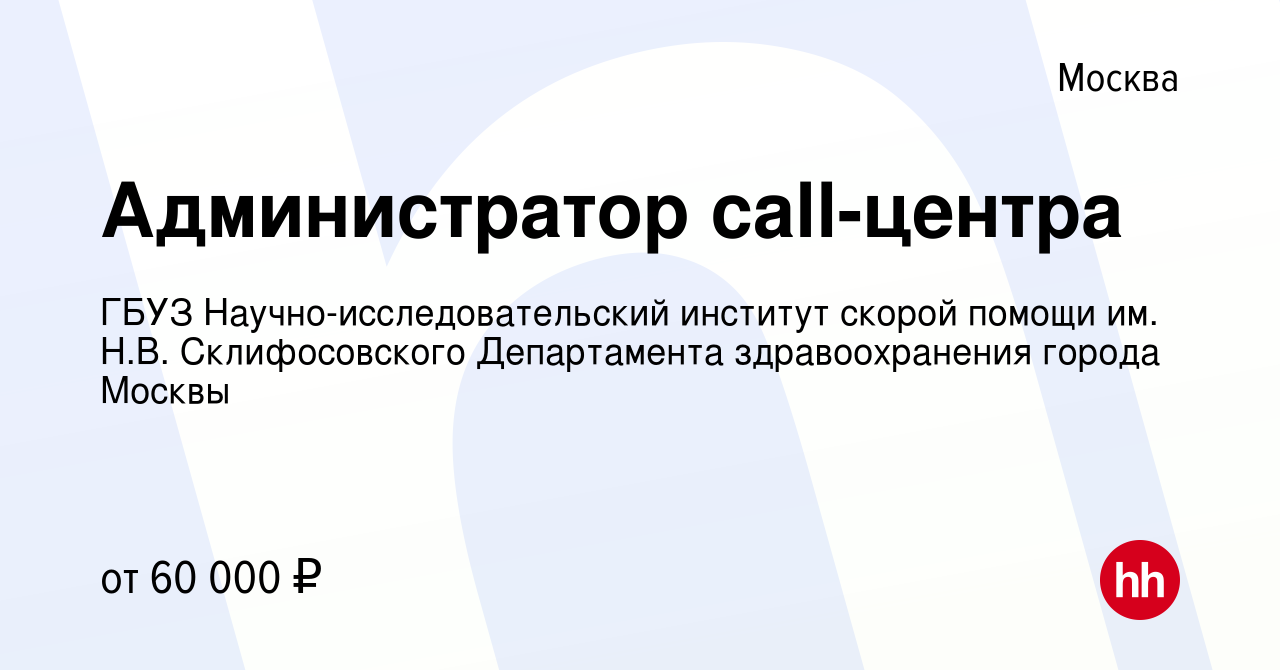 Вакансия Администратор call-центра в Москве, работа в компании ГБУЗ  Научно-исследовательский институт скорой помощи им. Н.В. Склифосовского  Департамента здравоохранения города Москвы (вакансия в архиве c 1 марта  2024)