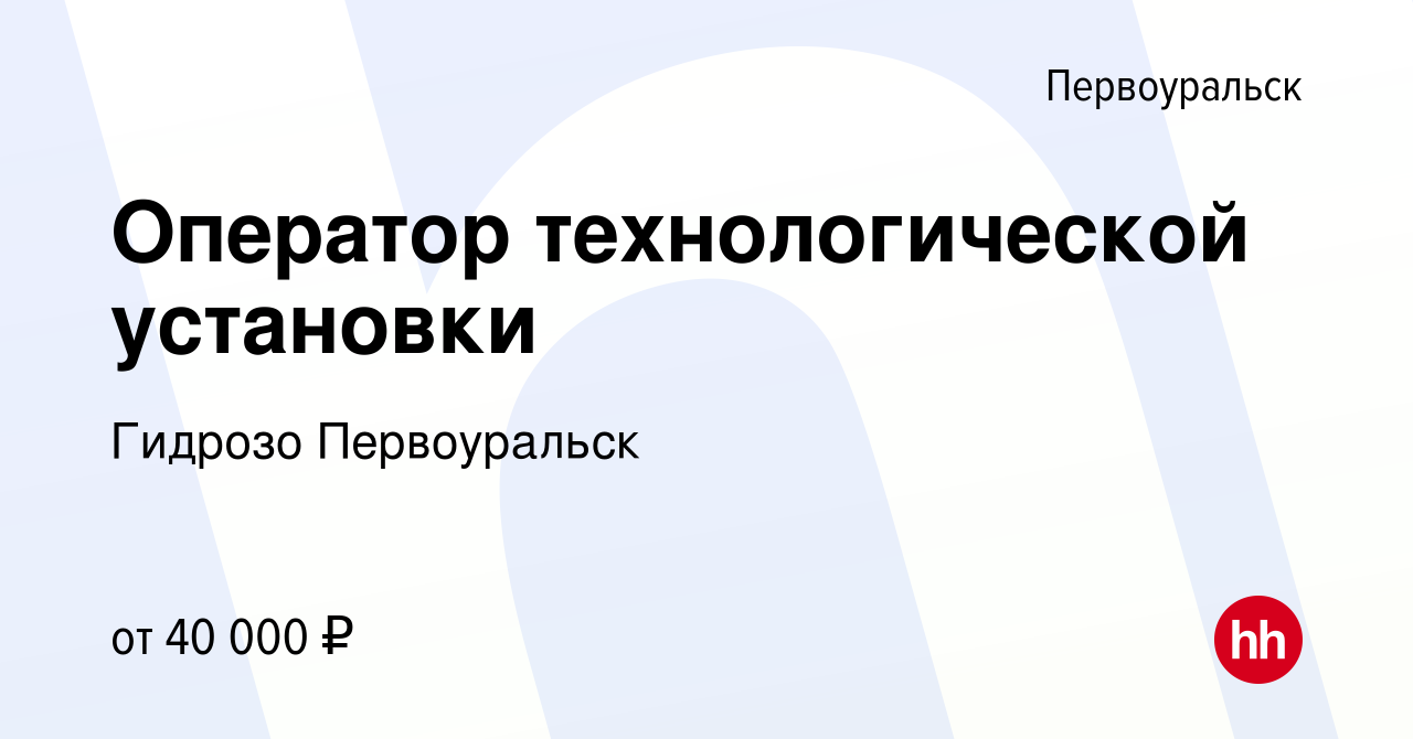 Вакансия Оператор технологической установки в Первоуральске, работа в  компании Гидрозо Первоуральск (вакансия в архиве c 8 марта 2024)