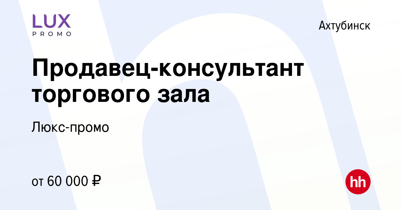 Вакансия Продавец-консультант торгового зала в Ахтубинске, работа в  компании Люкс-промо (вакансия в архиве c 6 марта 2024)