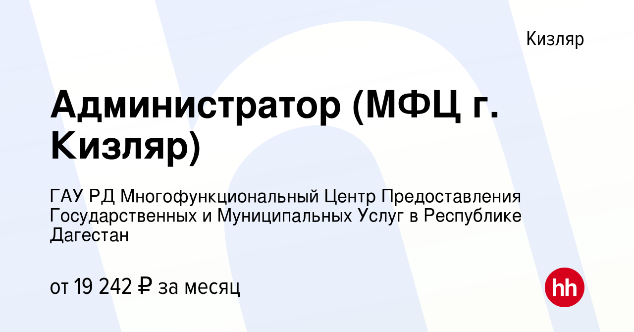 Вакансия Администратор (МФЦ г. Кизляр) в Кизляре, работа в компании ГАУ РД  Многофункциональный Центр Предоставления Государственных и Муниципальных  Услуг в Республике Дагестан (вакансия в архиве c 4 апреля 2024)