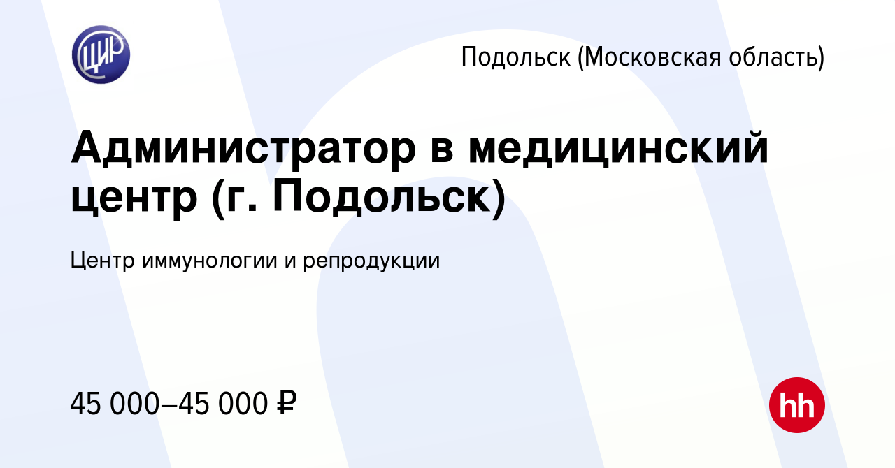 Вакансия Администратор в медицинский центр (г. Подольск) в Подольске  (Московская область), работа в компании Центр иммунологии и репродукции  (вакансия в архиве c 8 марта 2024)