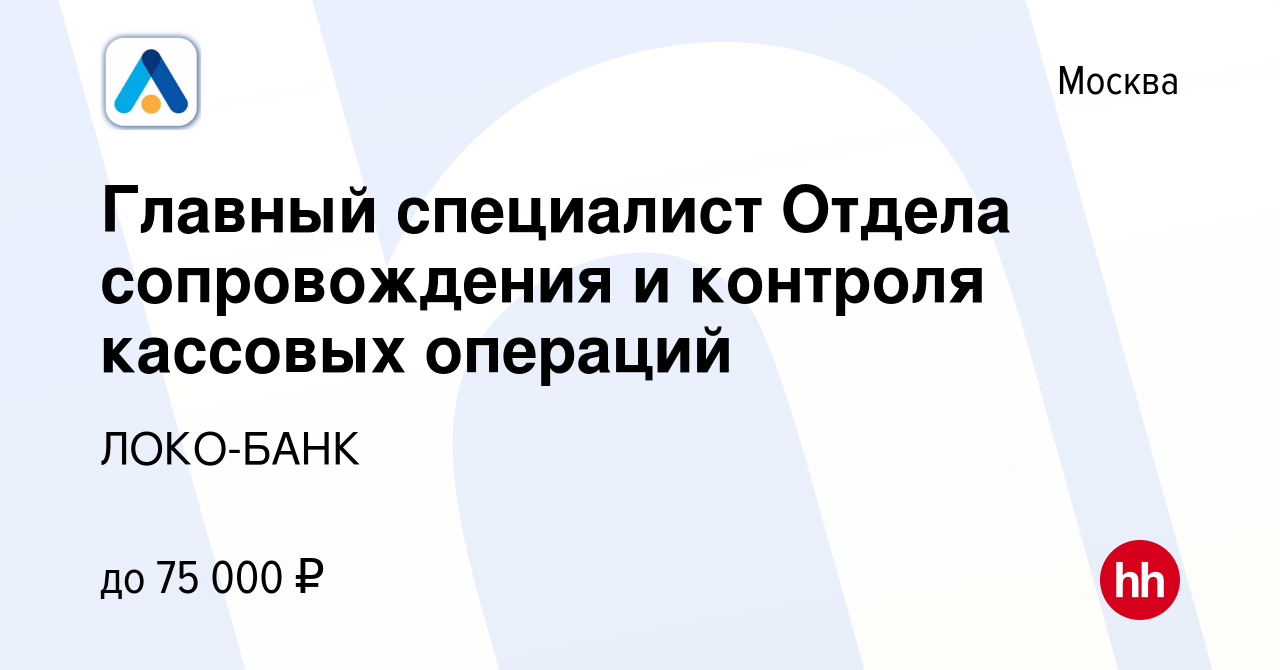 Вакансия Главный специалист Отдела сопровождения и контроля кассовых  операций в Москве, работа в компании ЛОКО-БАНК (вакансия в архиве c 3 марта  2024)