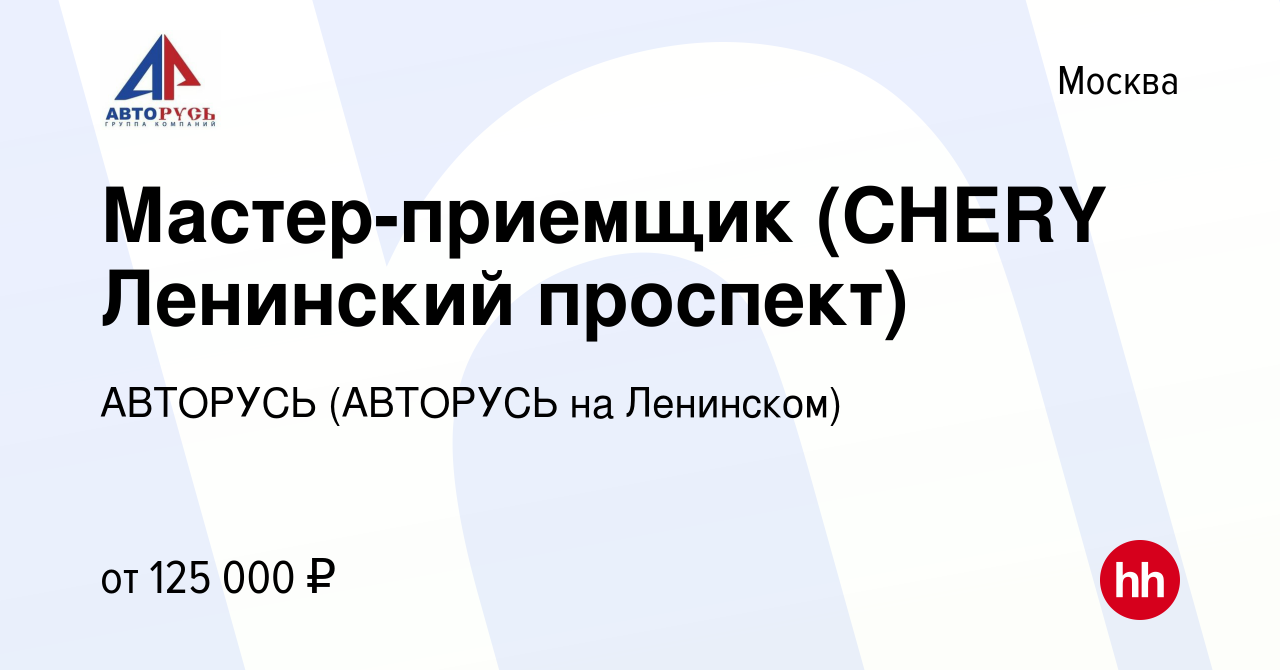 Вакансия Мастер-приемщик (CHERY Ленинский проспект) в Москве, работа в  компании АВТОРУСЬ (АВТОРУСЬ на Ленинском)