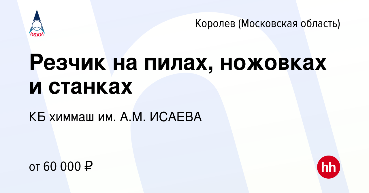 Вакансия Резчик на пилах, ножовках и станках в Королеве, работа в компании  КБ химмаш им. А.М. ИСАЕВА (вакансия в архиве c 8 марта 2024)