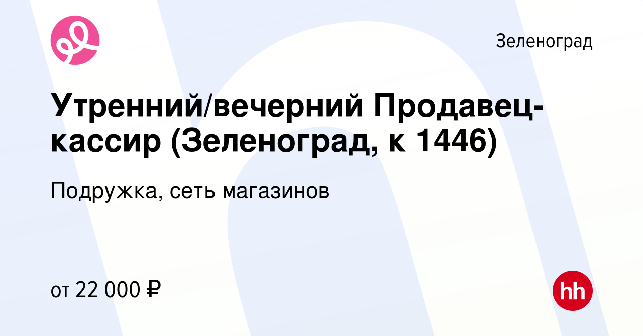 Вакансия Утренний/вечерний Продавец-кассир (Зеленоград, к 1446) в  Зеленограде, работа в компании Подружка, сеть магазинов (вакансия в архиве  c 9 марта 2024)