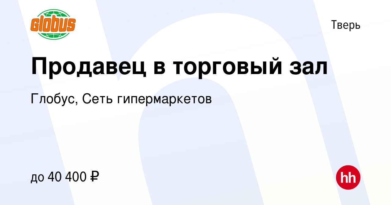 Вакансия Продавец в торговый зал в Твери, работа в компании Глобус, Сеть  гипермаркетов (вакансия в архиве c 12 июня 2024)