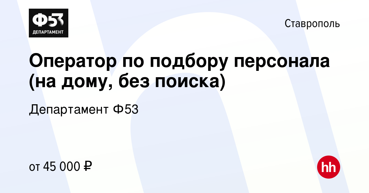 Вакансия Оператор по подбору персонала (на дому, без поиска) в Ставрополе,  работа в компании Департамент Ф53 (вакансия в архиве c 9 марта 2024)